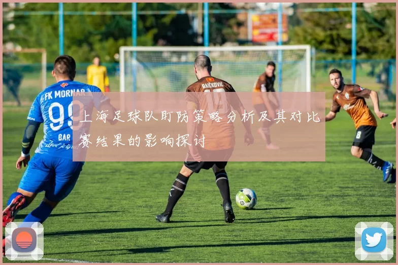 上海足球队盯防策略分析及其对比赛结果的影响探讨