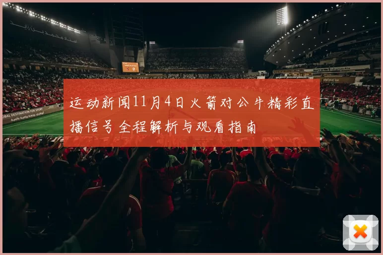 运动新闻11月4日火箭对公牛精彩直播信号全程解析与观看指南